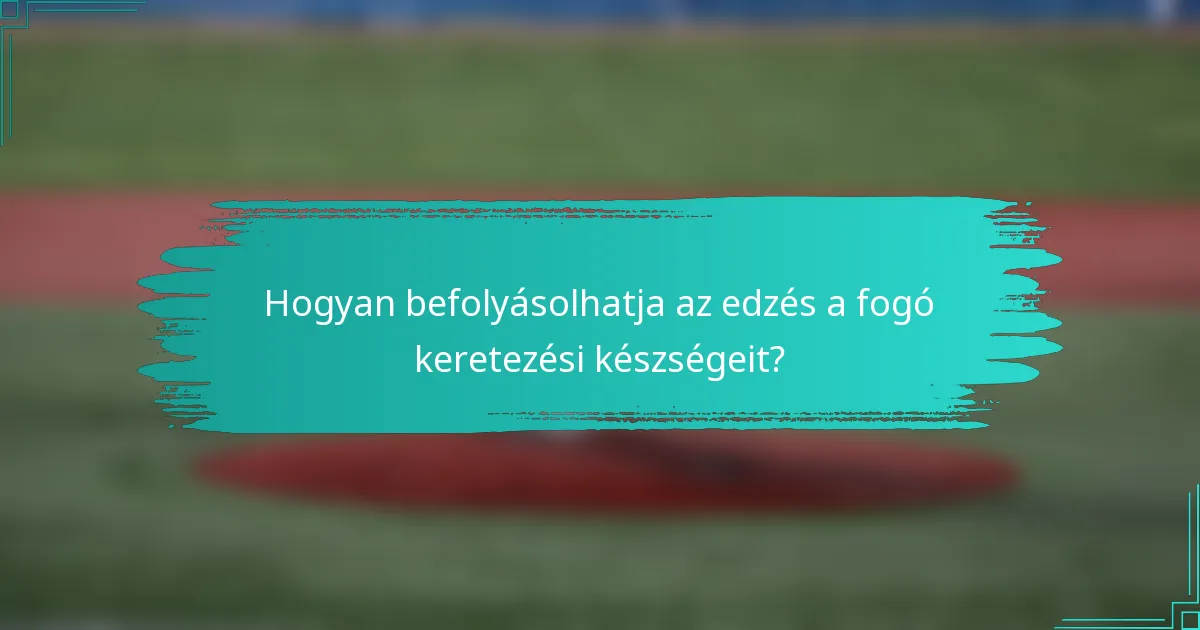 Hogyan befolyásolhatja az edzés a fogó keretezési készségeit?