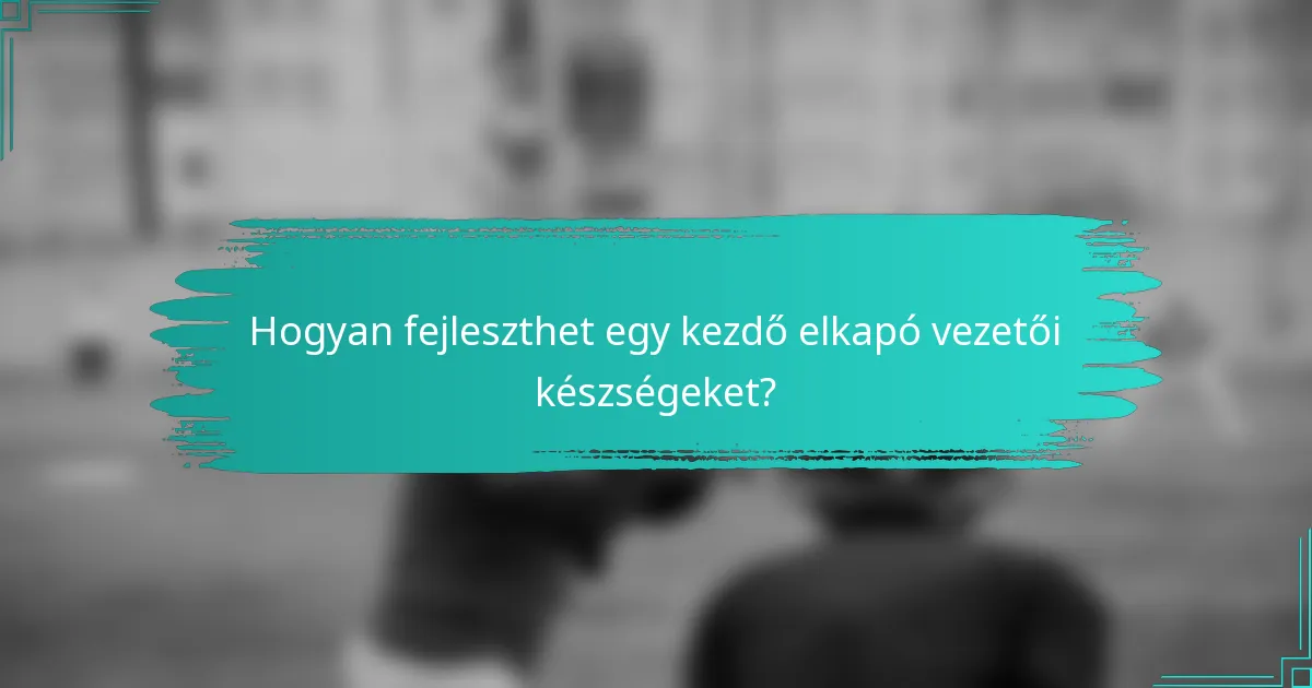 Hogyan fejleszthet egy kezdő elkapó vezetői készségeket?
