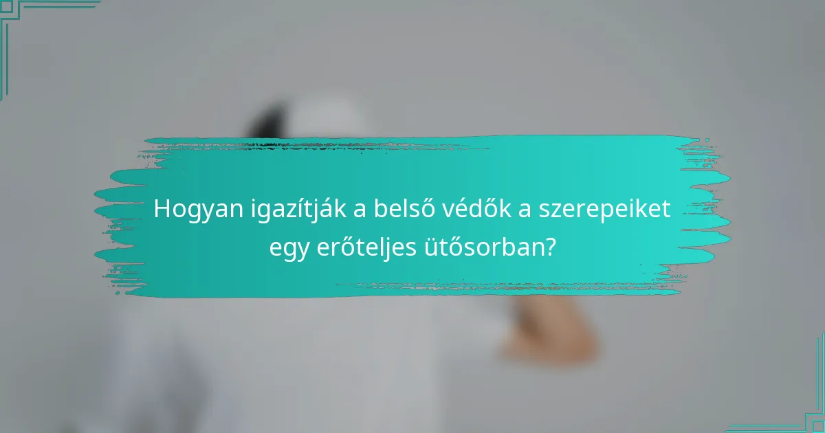 Hogyan igazítják a belső védők a szerepeiket egy erőteljes ütősorban?
