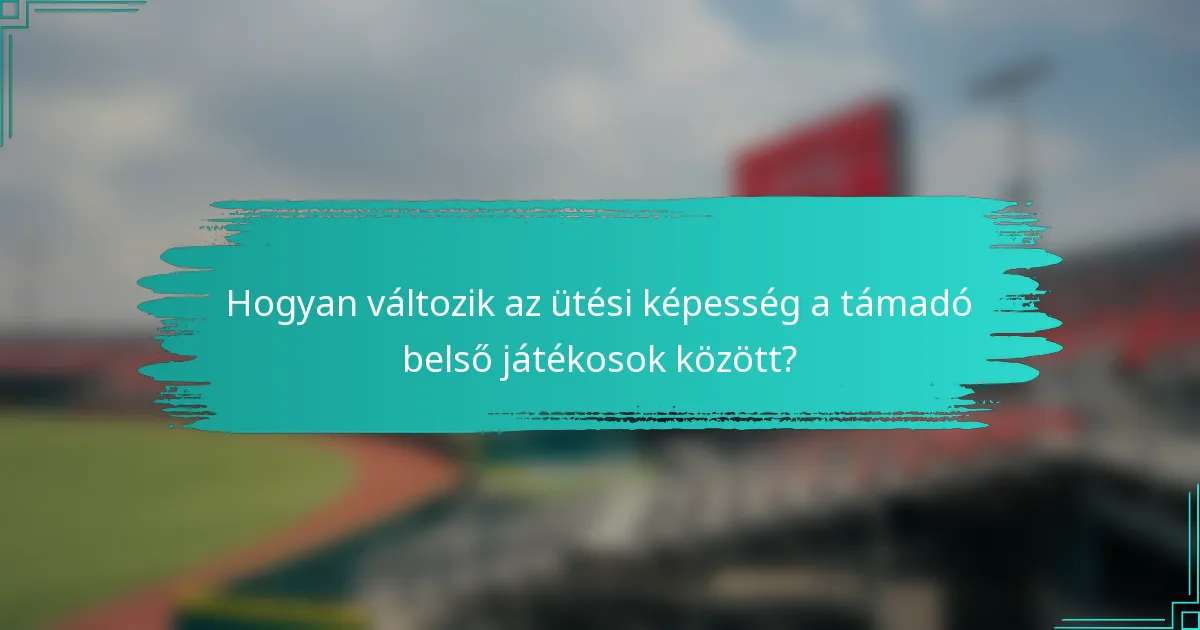 Hogyan változik az ütési képesség a támadó belső játékosok között?