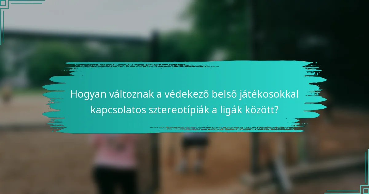 Hogyan változnak a védekező belső játékosokkal kapcsolatos sztereotípiák a ligák között?