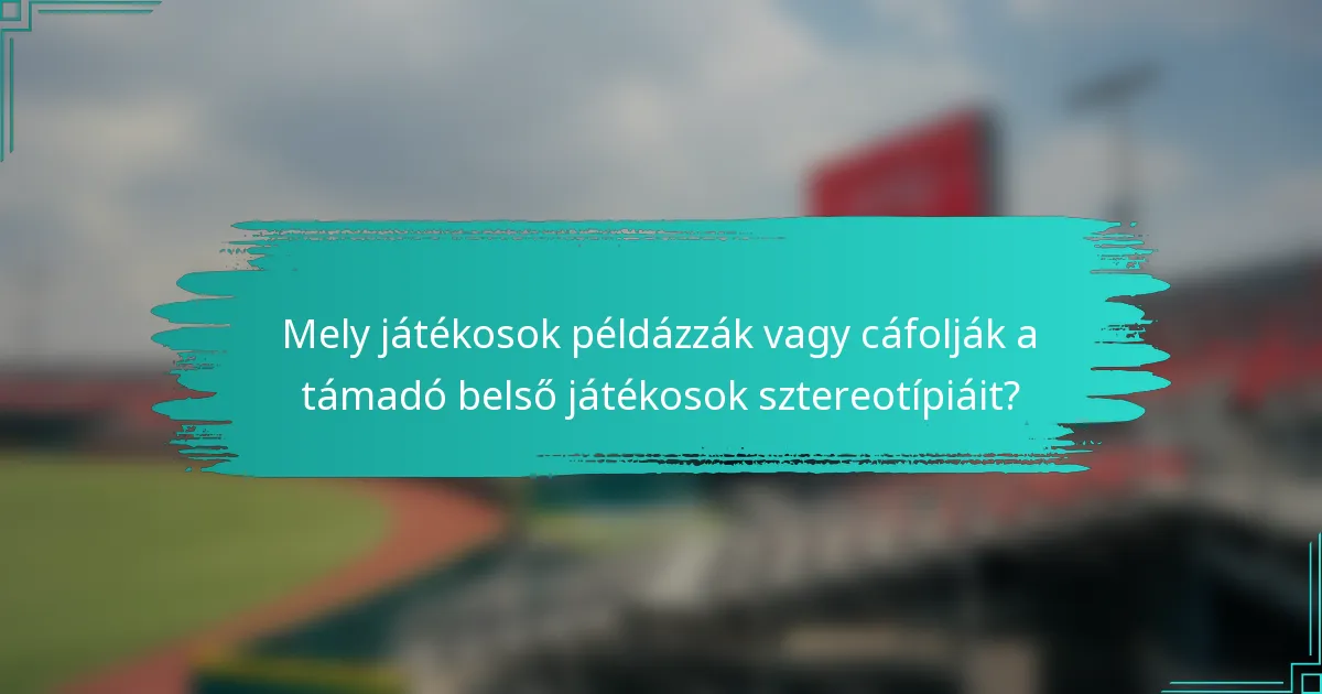 Mely játékosok példázzák vagy cáfolják a támadó belső játékosok sztereotípiáit?