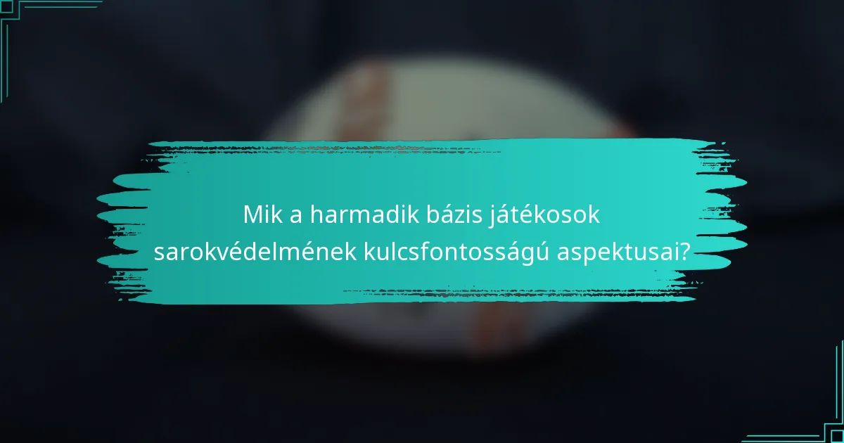 Mik a harmadik bázis játékosok sarokvédelmének kulcsfontosságú aspektusai?