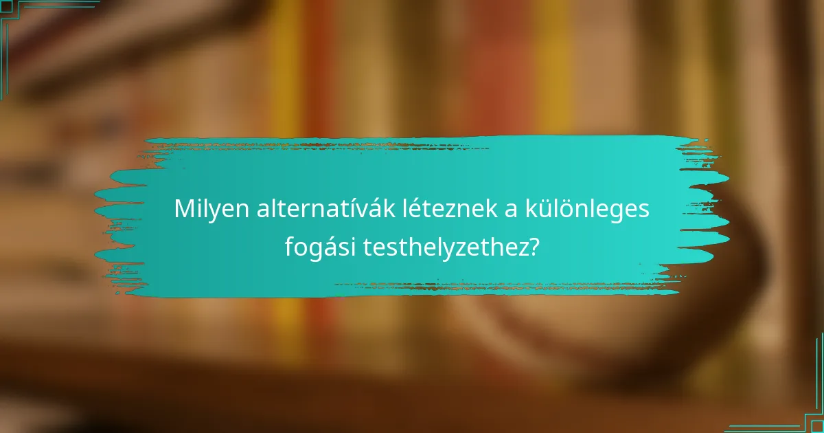 Milyen alternatívák léteznek a különleges fogási testhelyzethez?