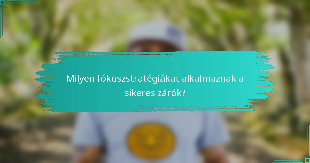 Milyen fókuszstratégiákat alkalmaznak a sikeres zárók?