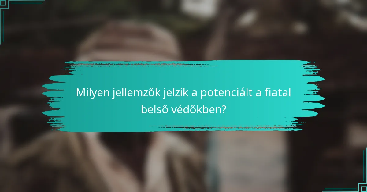 Milyen jellemzők jelzik a potenciált a fiatal belső védőkben?