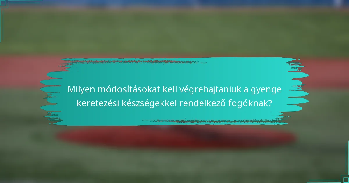 Milyen módosításokat kell végrehajtaniuk a gyenge keretezési készségekkel rendelkező fogóknak?