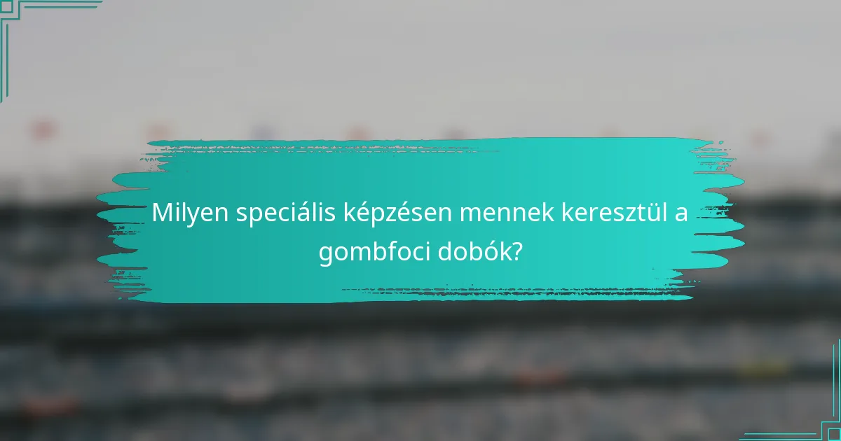 Milyen speciális képzésen mennek keresztül a gombfoci dobók?