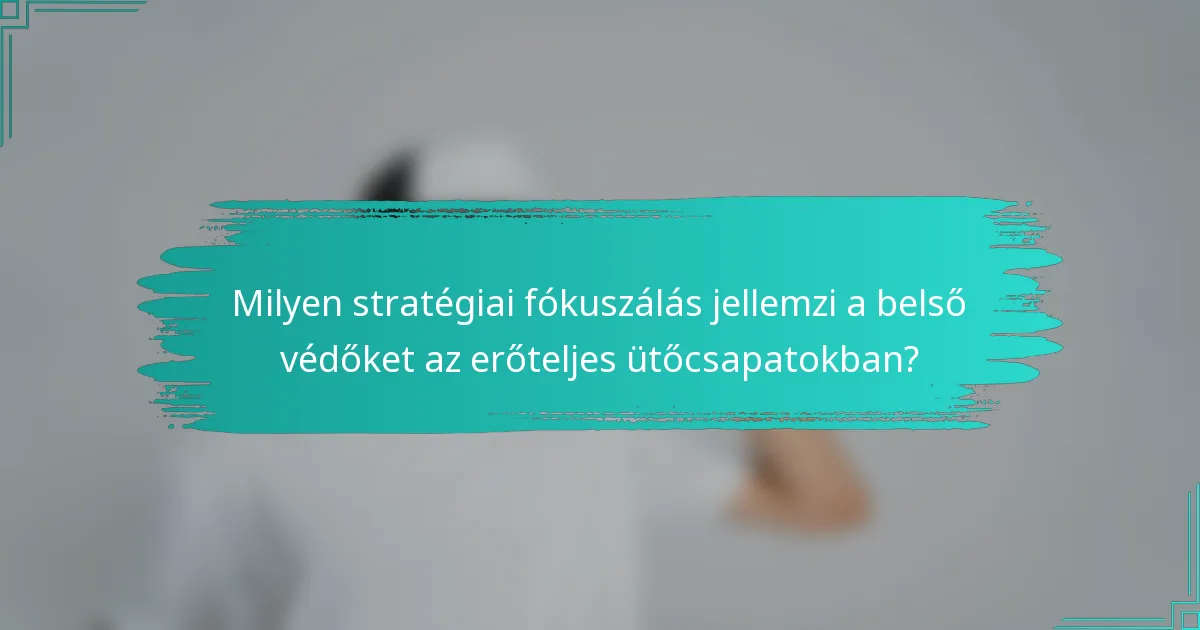 Milyen stratégiai fókuszálás jellemzi a belső védőket az erőteljes ütőcsapatokban?