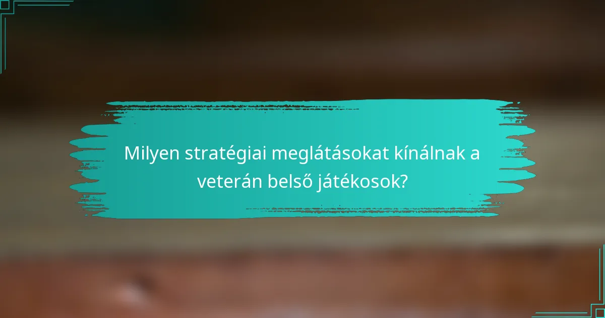 Milyen stratégiai meglátásokat kínálnak a veterán belső játékosok?