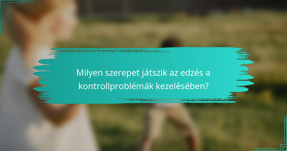 Milyen szerepet játszik az edzés a kontrollproblémák kezelésében?